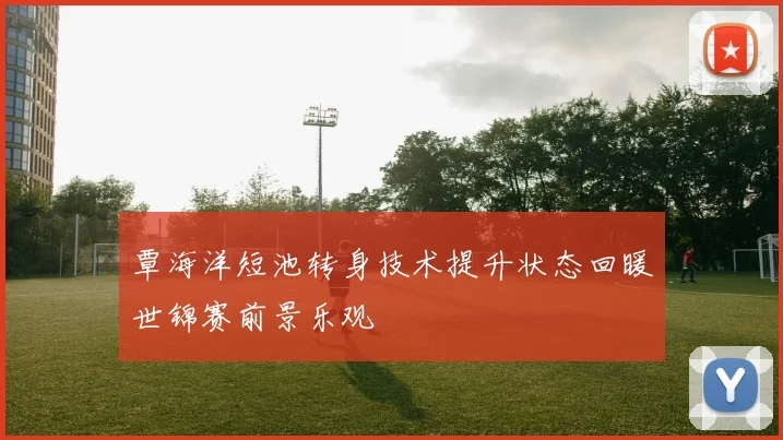 覃海洋短池转身技术提升状态回暖世锦赛前景乐观