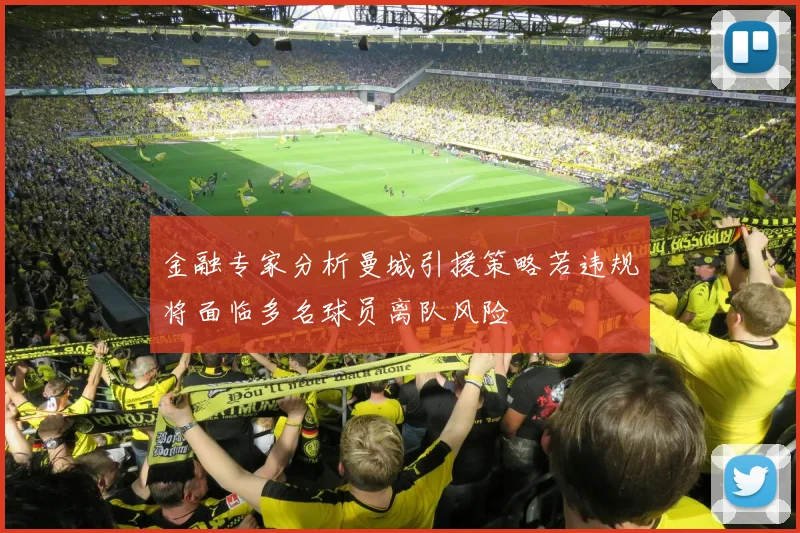 金融专家分析曼城引援策略若违规将面临多名球员离队风险