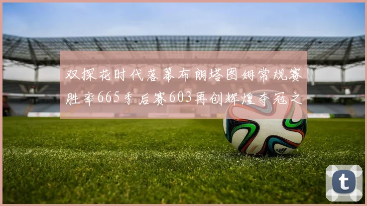 双探花时代落幕布朗塔图姆常规赛胜率665季后赛603再创辉煌夺冠之路