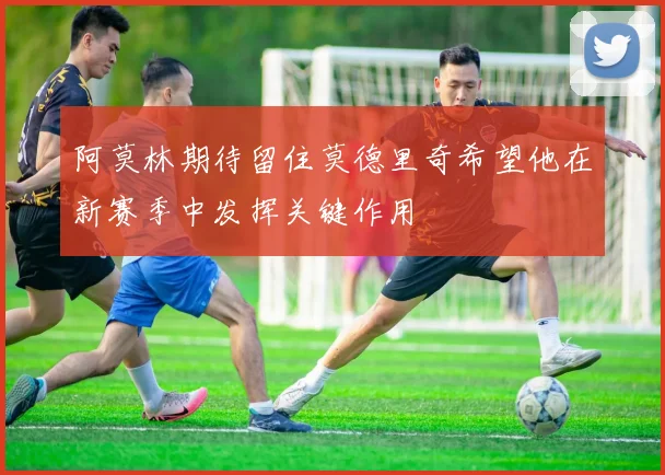 阿莫林期待留住莫德里奇希望他在新赛季中发挥关键作用