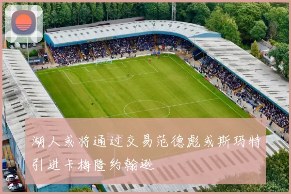 湖人或将通过交易范德彪或斯玛特引进卡梅隆约翰逊