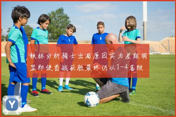 铁林分析骑士出局原因实力差距明显即使首战获胜最终仍以1-4落败