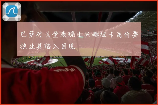 巴萨对戈登表现出兴趣纽卡高价要挟让其陷入困境