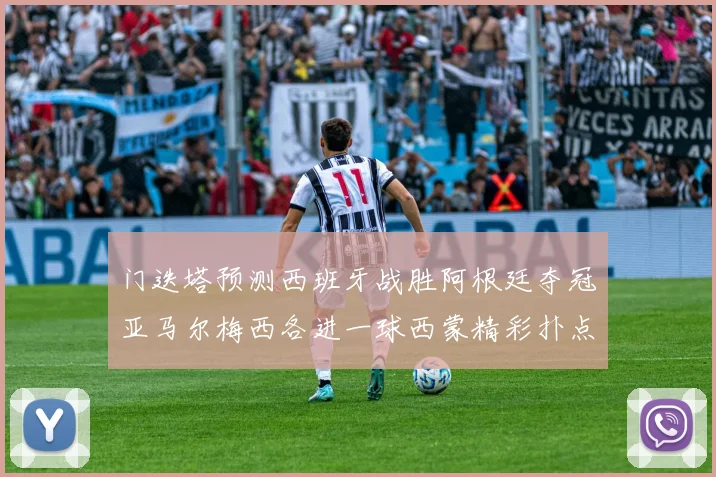 门迭塔预测西班牙战胜阿根廷夺冠亚马尔梅西各进一球西蒙精彩扑点救主