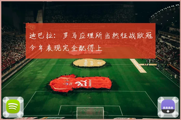 迪巴拉：罗马应理所当然征战欧冠今年表现完全配得上