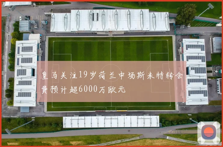 皇马关注19岁荷兰中场斯米特转会费预计超6000万欧元