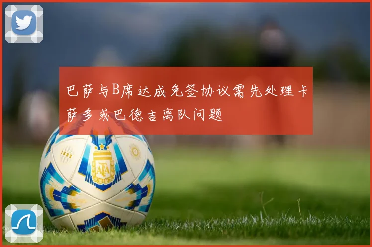 巴萨与B席达成免签协议需先处理卡萨多或巴德吉离队问题