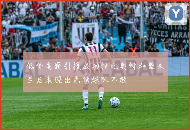 低价高薪引援成功拉比奥特加盟米兰后表现出色助球队不败