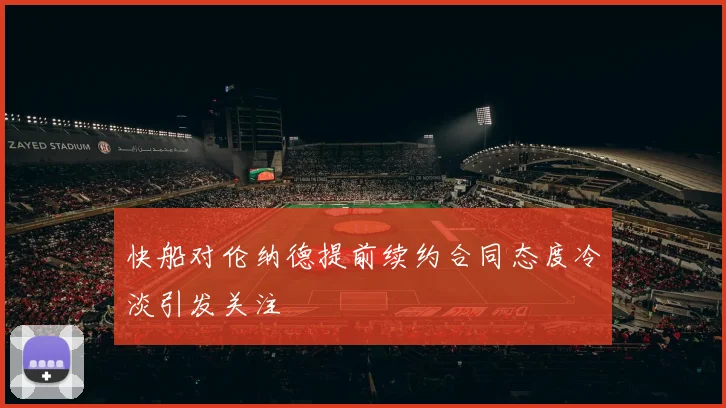 快船对伦纳德提前续约合同态度冷淡引发关注
