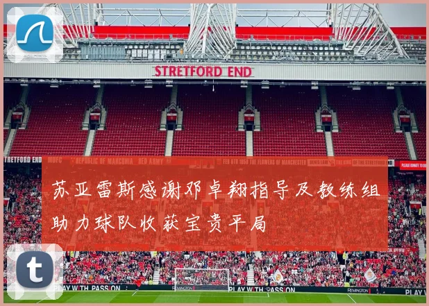 苏亚雷斯感谢邓卓翔指导及教练组助力球队收获宝贵平局