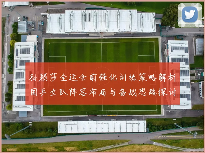 孙颖莎全运会前强化训练策略解析国乒女队阵容布局与备战思路探讨